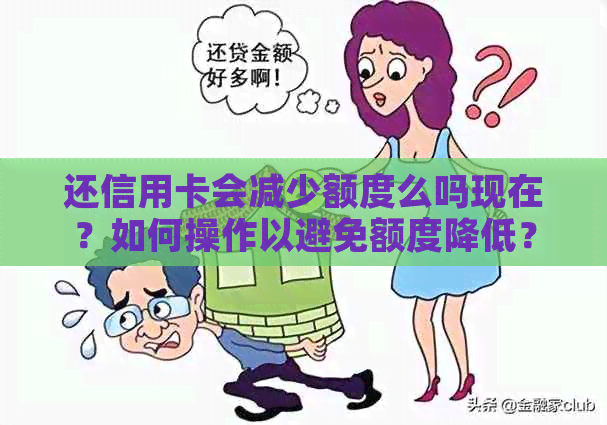 还信用卡会减少额度么吗现在？如何操作以避免额度降低？