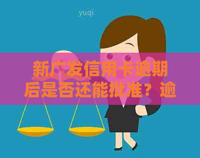 新广发信用卡逾期后是否还能批准？逾期后果及解决方法一文解析