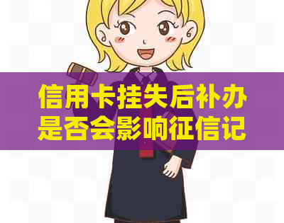 信用卡挂失后补办是否会影响记录及信用评分？