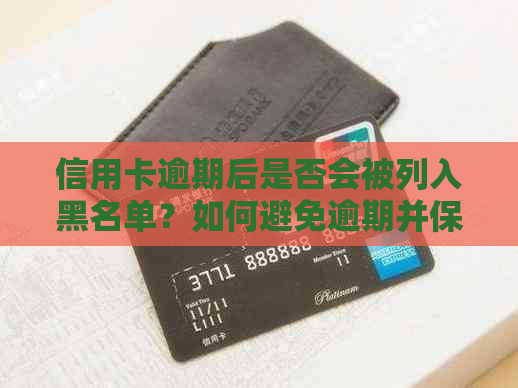 信用卡逾期后是否会被列入黑名单？如何避免逾期并保护个人信用记录？