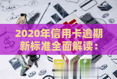 2020年信用卡逾期新标准全面解读：原因、后果及应对策略一文搞定