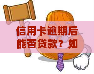 信用卡逾期后能否贷款？如何处理信用卡逾期问题并获得贷款？