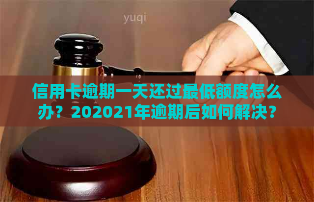 信用卡逾期一天还过更低额度怎么办？202021年逾期后如何解决？