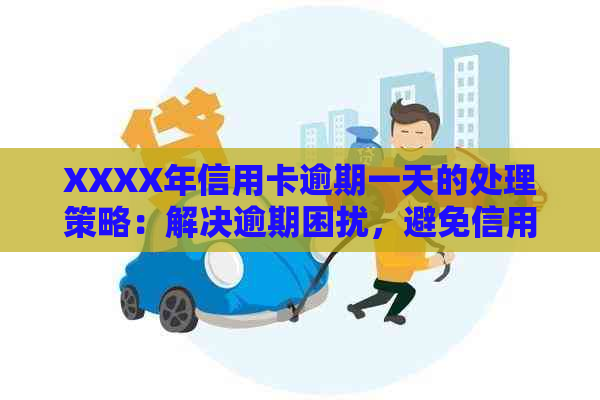 XXXX年信用卡逾期一天的处理策略：解决逾期困扰，避免信用瑕疵