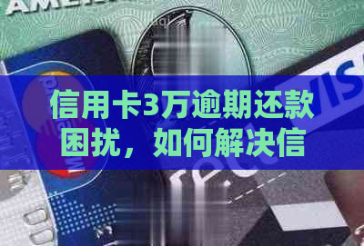 信用卡3万逾期还款困扰，如何解决信用危机？