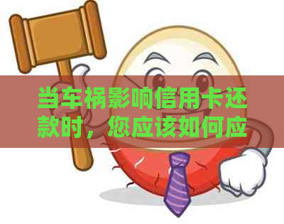 当车祸影响信用卡还款时，您应该如何应对？