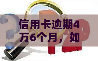 信用卡逾期4万6个月，如何规划还款计划避免信用损失？