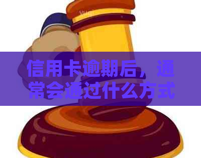 信用卡逾期后，通常会通过什么方式将通知寄给家人及如何应对？