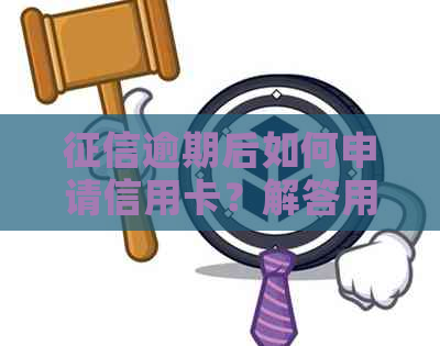 逾期后如何申请信用卡？解答用户关于信用卡办理的全面疑问