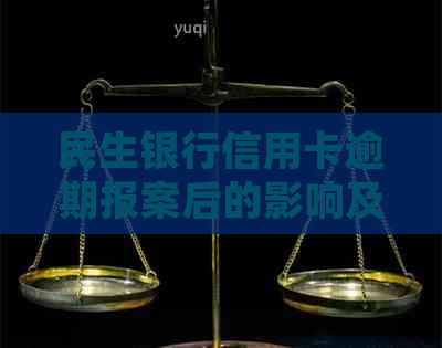 民生银行信用卡逾期报案后的影响及应对措：详细解答与建议