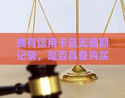 拥有信用卡且无逾期记录，是否具备购买房屋的资格？