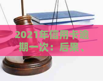 2021年信用卡逾期一次：后果、处理方法及金额统计