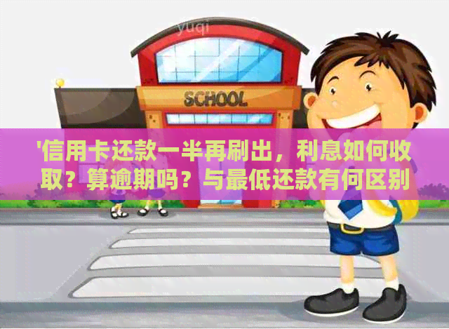 '信用卡还款一半再刷出，利息如何收取？算逾期吗？与更低还款有何区别？'