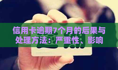 信用卡逾期7个月的后果与处理方法：严重性、影响及解决方案全面解析