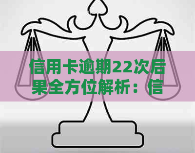 信用卡逾期22次后果全方位解析：信用评分、贷款申请和记录的影响