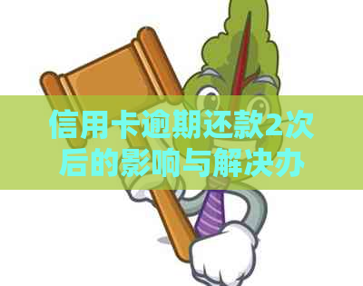 信用卡逾期还款2次后的影响与解决办法：用户必看的全面指南