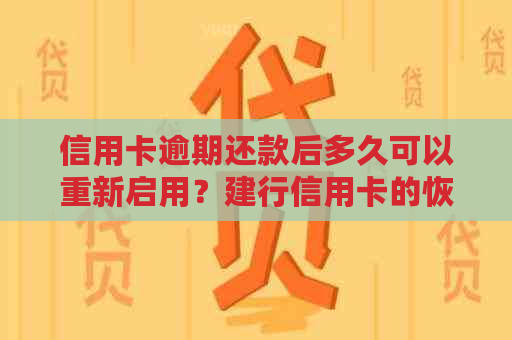 信用卡逾期还款后多久可以重新启用？建行信用卡的恢复使用时间解答