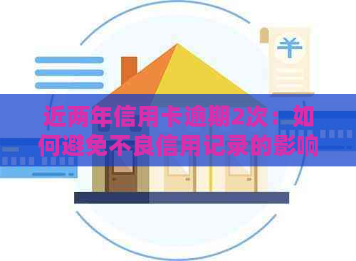 近两年信用卡逾期2次：如何避免不良信用记录的影响？