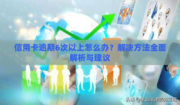 信用卡逾期6次以上怎么办？解决方法全面解析与建议