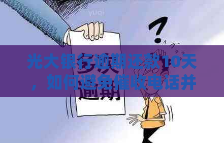 光大银行逾期还款10天，如何避免电话并快速处理？