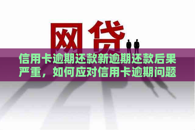 信用卡逾期还款新逾期还款后果严重，如何应对信用卡逾期问题？