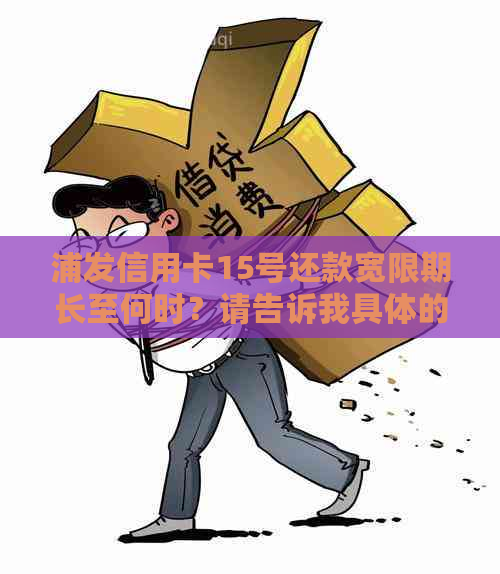 浦发信用卡15号还款宽限期长至何时？请告诉我具体的日期范围。