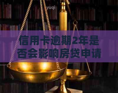 信用卡逾期2年是否会影响房贷申请？解答所有相关问题