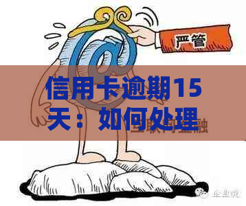 信用卡逾期15天：如何处理与避免影响信用评分？