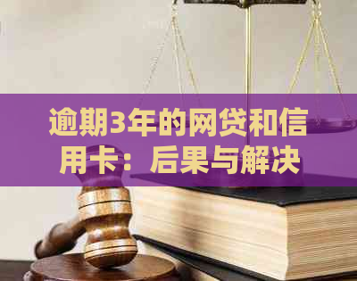 逾期3年的网贷和信用卡：后果与解决方案探讨