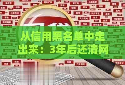 从信用黑名单中走出来：3年后还清网贷和信用卡，能否再次贷款？