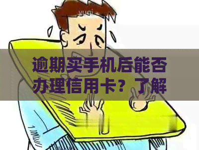 逾期买手机后能否办理信用卡？了解逾期还款对信用卡申请的影响及解决方案