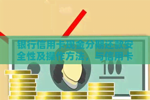 银行信用卡现金分期还款安全性及操作方法，与信用卡现金分期有何不同？