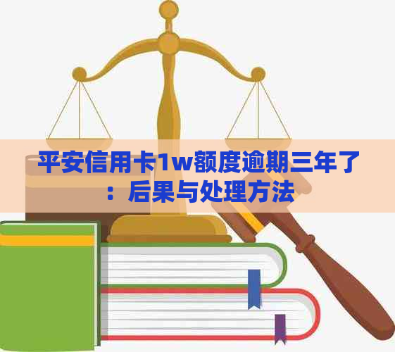 平安信用卡1w额度逾期三年了：后果与处理方法