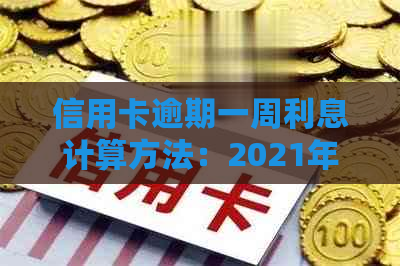 信用卡逾期一周利息计算方法：2021年逾期一周、逾期一天怎么算？