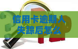 信用卡逾期人失踪后怎么样处理还款和找回？