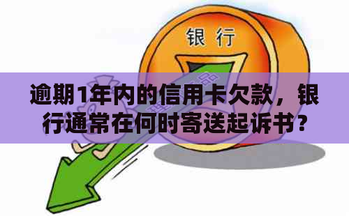 逾期1年内的信用卡欠款，银行通常在何时寄送起诉书？