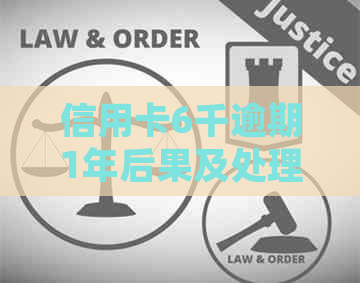 信用卡6千逾期1年后果及处理方法