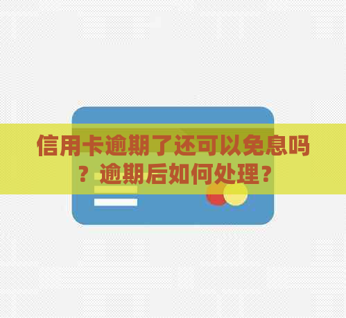 信用卡逾期了还可以免息吗？逾期后如何处理？