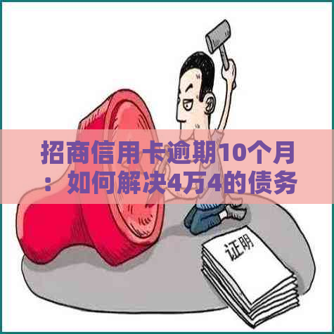 招商信用卡逾期10个月：如何解决4万4的债务危机？