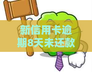 新信用卡逾期8天未还款，如何妥善处理并办理相关事宜？