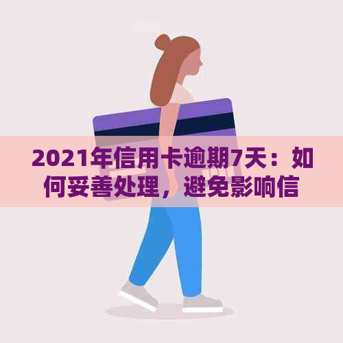 2021年信用卡逾期7天：如何妥善处理，避免影响信用记录及解决方法全面解析