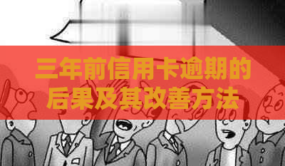 三年前信用卡逾期的后果及其改善方法：如何避免影响信用评分和借款能力？