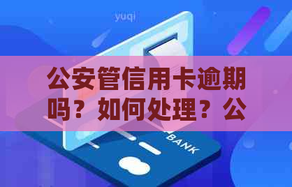 公安管信用卡逾期吗？如何处理？公安局是否介入信用卡逾期的经济纠纷？