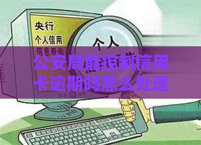 公安局能控制信用卡逾期吗怎么处理？