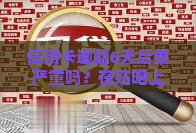 信用卡逾期6天后果严重吗？在贴吧上有什么最新讨论？