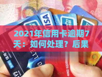 2021年信用卡逾期7天：如何处理？后果是什么？解决方案和建议