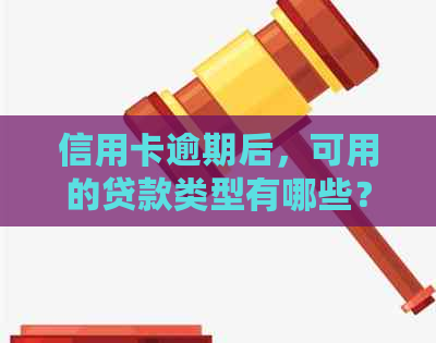 信用卡逾期后，可用的贷款类型有哪些？