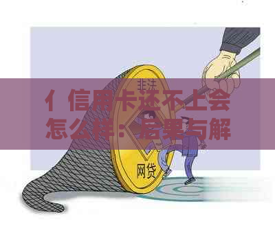 亻信用卡还不上会怎么样：后果与解决办法