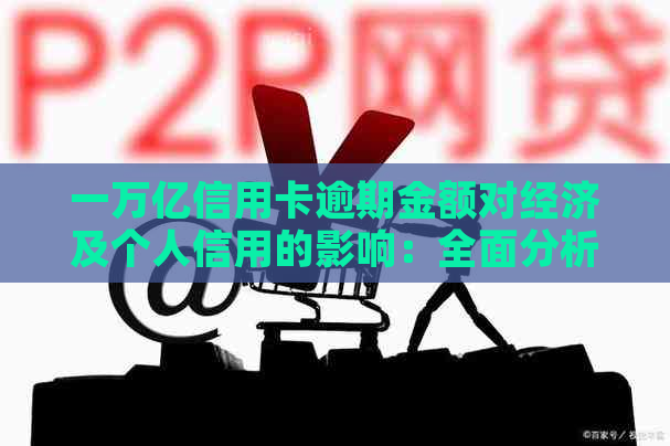 一万亿信用卡逾期金额对经济及个人信用的影响：全面分析与应对策略