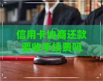 信用卡协商还款要收手续费吗